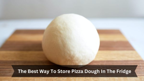 The Best Way To Store Pizza Dough In The Fridge