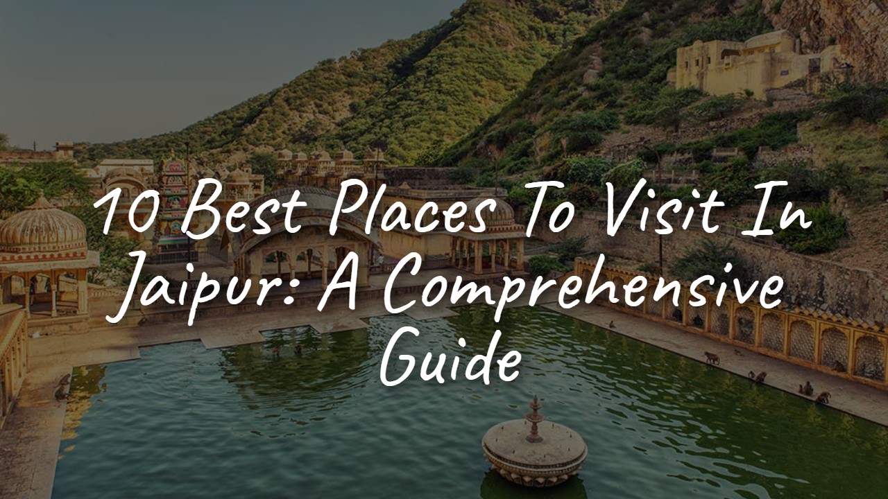 10_best_places_to_visit_in_jaipur__a_comprehensive_guide