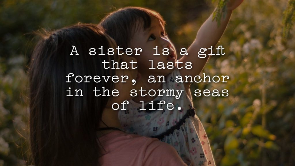 A sister is a gift that lasts forever, an anchor in the stormy seas of life.