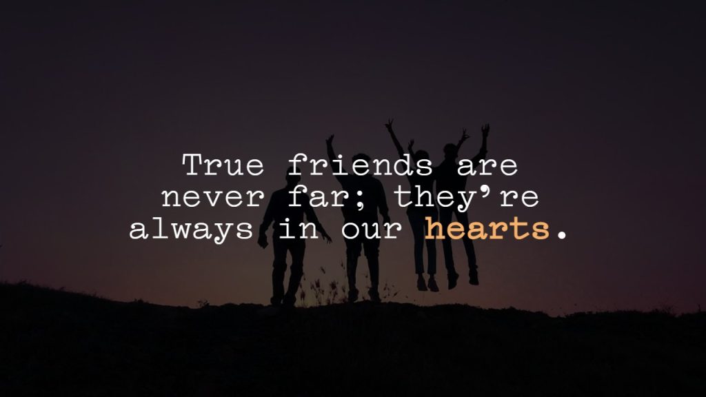 True friends are never far; they're always in our hearts.