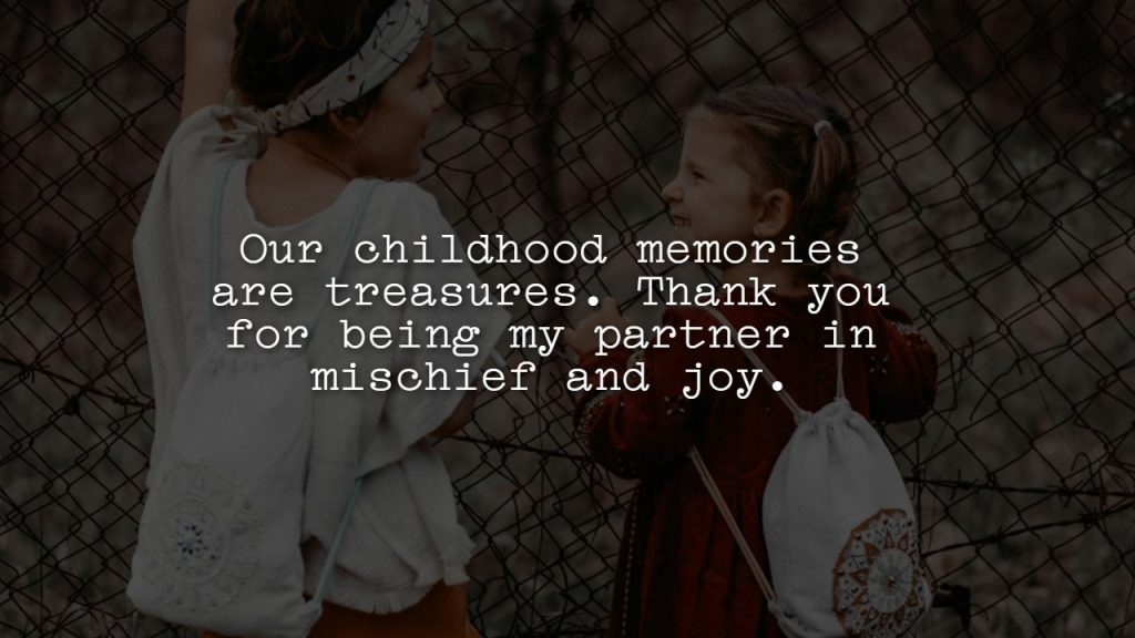 Our childhood memories are treasures. Thank you for being my partner in mischief and joy.