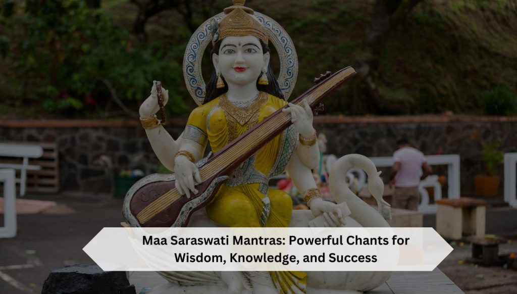 Maa Saraswati Mantras: Powerful Chants for Wisdom, Knowledge, and Success